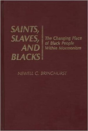 Saints, Slaves, and Blacks: The Changing Place of Black People Within Mormonism by Newell G. Bringhurst