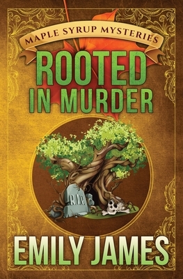 Rooted in Murder: Maple Syrup Mysteries by Emily James
