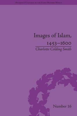 Images of Islam, 1453-1600: Turks in Germany and Central Europe by Charlotte Colding Smith