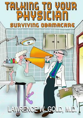 Talking With Your Physician: Surviving Obamacare by Lawrence W. Gold M. D.