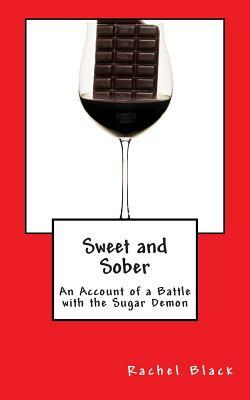 Sweet and Sober: Chocolate Each Day Keeps Cravings Away: A Personal Account of Dealing With the Sugar Demon by Rachel Black