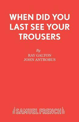 When Did You Last See your Trousers by John Antrobus, Ray Galton
