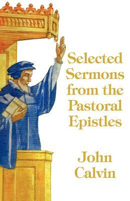 Selected Sermons from the Pastoral Epistles by John Calvin