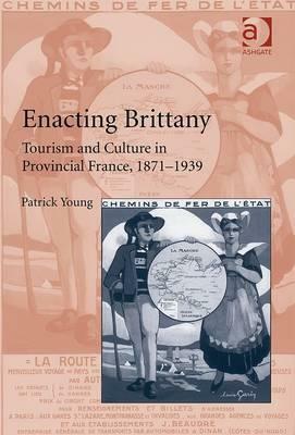 Enacting Brittany: Tourism and Culture in Provincial France, 1871-1939 by Patrick Young