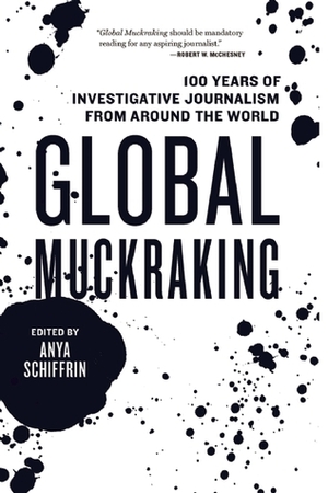 Global Muckraking: 100 Years of Investigative Journalism from Around the World by Anya Schiffrin