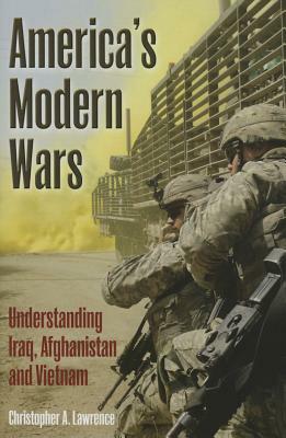 America's Modern Wars: Understanding Iraq, Afghanistan and Vietnam by Christopher Lawrence