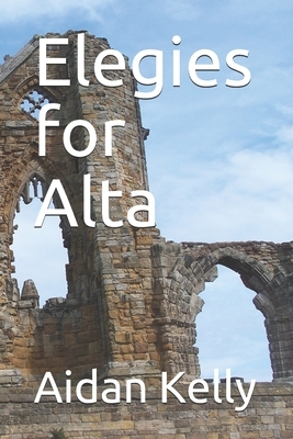 Elegies for Alta: Poems 1970-1987 by Aidan Kelly