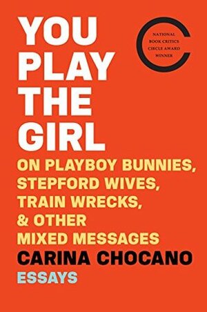 You Play the Girl: And Other Vexing Stories That Tell Women Who They Are by Carina Chocano