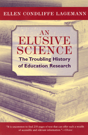 An Elusive Science: The Troubling History of Education Research by Ellen Condliffe Lagemann