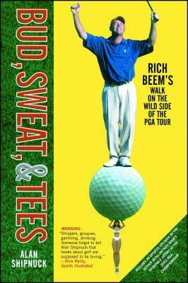 Bud, Sweat, & Tees: Rich Beem's Walk on the Wild Side of the PGA Tour by Alan Shipnuck