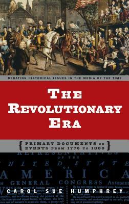 The Revolutionary Era: Primary Documents on Events from 1776 to 1800 by Carol Sue Humphrey