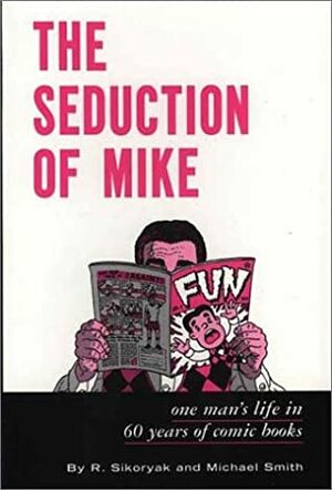 The Seduction of Mike: One Man's Life in 60 Years of Comic Books by Robert Sikoryak, Michael Smith