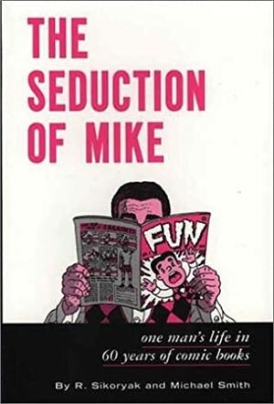 The Seduction of Mike: One Man's Life in 60 Years of Comic Books by Michael Smith, Robert Sikoryak