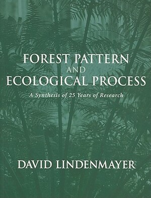 Forest Pattern and Ecological Process: A Synthesis of 25 Years of Research by David Lindenmayer