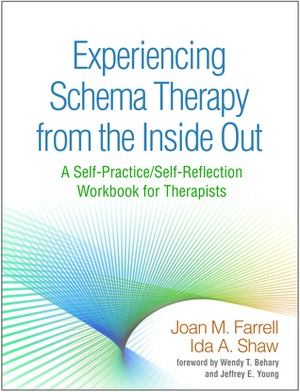 Experiencing Schema Therapy from the Inside Out: A Self-Practice/Self-Reflection Workbook for Therapists by Ida A. Shaw, Wendy T. Behary, Jeffrey E. Young, Joan M. Farrell