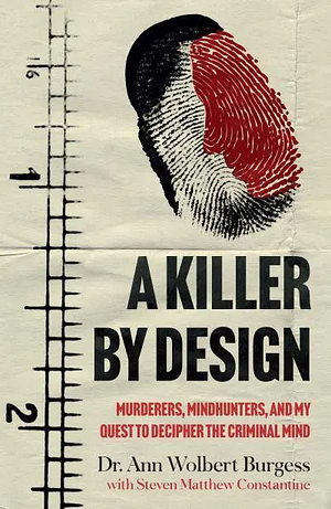 A Killer By Design: Murderers, Mindhunters, and My Quest to Decipher the Criminal Mind by Steven Matthew Constantine, Ann Wolbert Burgess