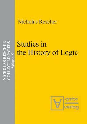 Collected Papers, Volume 10, Studies in the History of Logic by Nicholas Rescher