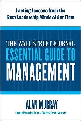 The Wall Street Journal Essential Guide to Management: Lasting Lessons from the Best Leadership Minds of Our Time by Alan Murray