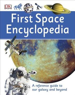 First Space Encyclopedia: A Reference Guide to Our Galaxy and Beyond by D.K. Publishing