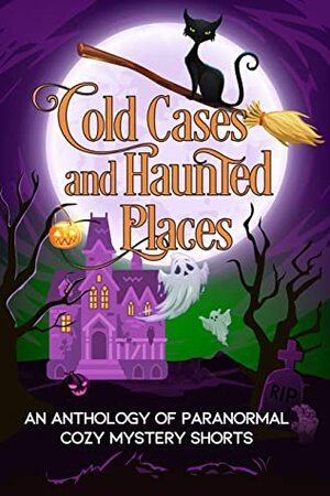 Cold Cases and Haunted Places by Erin Johnson, Trixie Silvertale, Cate Dean, Sam Cheever, Lily Webb, J.L. Collins, Mona Marple, Lotta Smith, Kirsten Weiss, Shéa MacLeod, Rebecca Regnier, Nova Nelson, Amorette Anderson, Summer Prescott