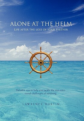 Alone at the Helm: Life After the Loss of Your Partner by Lawrence Martin