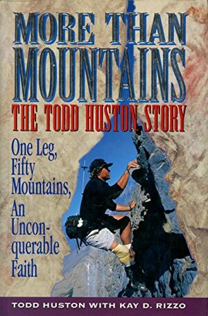 More Than Mountains: The Todd Huston Story: One Leg, Fifty Mountains, an Unconquerable Faith by Kay D. Rizzo, Todd Huston
