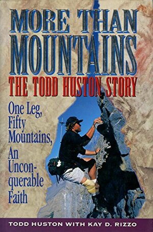 More Than Mountains: The Todd Huston Story: One Leg, Fifty Mountains, an Unconquerable Faith by Todd Huston, Kay D. Rizzo