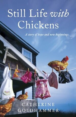 Still Life with Chickens: A Story of Hope and New Beginnings by Catherine Goldhammer