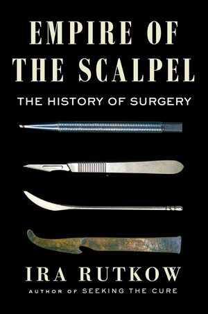 Empire of the Scalpel: The History of Surgery by Ira Rutkow