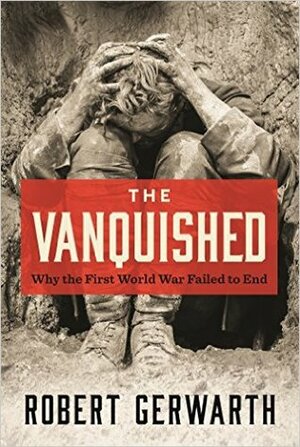 The Vanquished: Why the First World War Failed to End by Robert Gerwarth