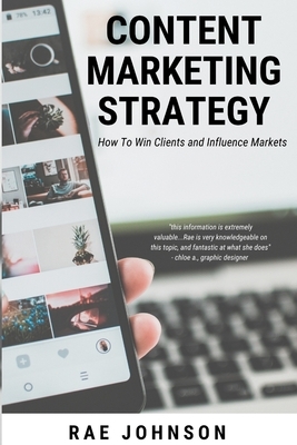Content Marketing Strategy: How To Win Clients and Influence Markets by Rae Johnson