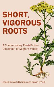 Short, Vigorous Roots: A Contemporary Flash Fiction Collection of Migrant Voices by Mark Budman, Susan O'Neill