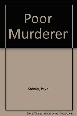 Poor Murderer: A Play by Pavel Kohout