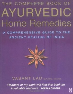The Complete Book Of Ayurvedic Home Remedies: A comprehensive guide to the ancient healing of India by Vasant Dattatray Lad