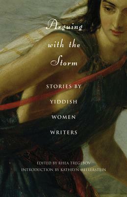 Arguing with the Storm: Stories by Yiddish Women Writers by 