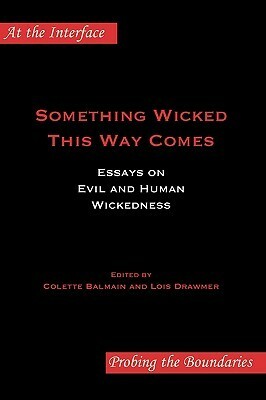 Something Wicked This Way Comes: Essays on Evil and Human Wickedness by Lois Drawmer, Colette Balmain