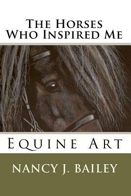 The Horses Who Inspired Me: Equine Art by Nancy J. Bailey
