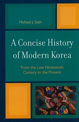 A Concise History of Modern Korea: From the Late Nineteenth Century to the Present by Michael Seth