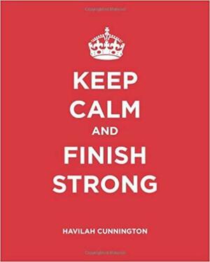Keep Calm and Finish Strong: A Bible Study by Havilah Cunnington
