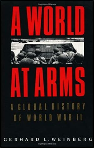 A World at Arms: A Global History of World War II by Gerhard L. Weinberg