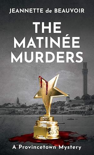 The Matinée Murders: A Provincetown Mystery by Jeannette de Beauvoir