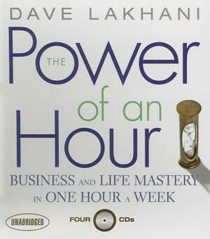 The Power of an Hour: Business and Life Mastery in One Hour a Week by Dave Lakhani