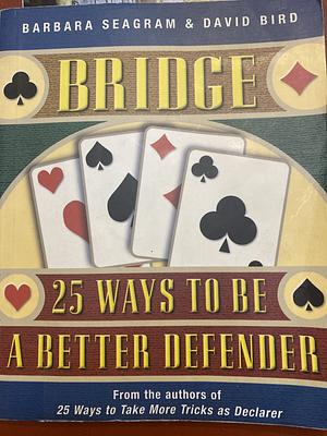 Bridge: 25 Ways to Be a Better Defender by Barbara Seagram, David Bird