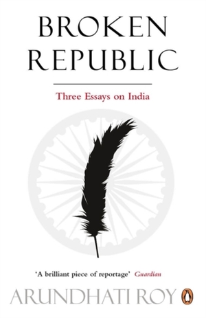 Broken Republic: Three Essays. by Arundhati Roy