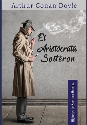 El aristócrata solteron: Historias de Sherlock Holmes by Arthur Conan Doyle