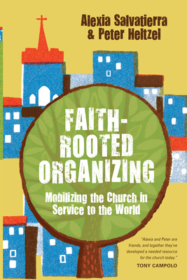 Faith-Rooted Organizing: Mobilizing the Church in Service to the World by Peter Heltzel, Rev Alexia Salvatierra
