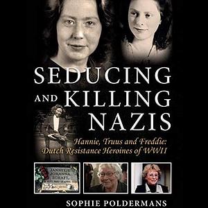 Seducing and Killing Nazis: Hannie, Truus and Freddie by Sophie Poldermans, Sophie Poldermans, Truus Oversteegen, Hannie Schaft