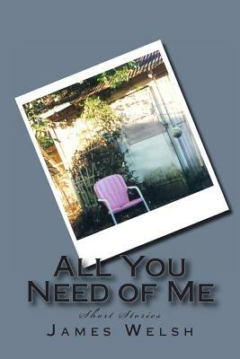 All You Need of Me: Short Stories by James Welsh