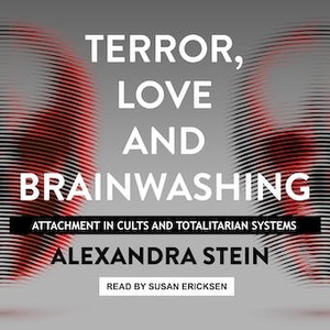 Terror, Love and Brainwashing: Attachment in Cults and Totalitarian Systems by Alexandra Stein
