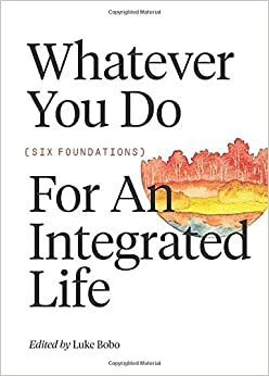Whatever you do: Six Foundations for an Integrated Life (FWE Foundational Series) by Tom Nelson, Luke Bobo, Greg Forster, Gary Black, Amy Sherman, Vincent Bacote, Michael W. Goheen
